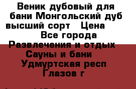 Веник дубовый для бани Монгольский дуб высший сорт › Цена ­ 100 - Все города Развлечения и отдых » Сауны и бани   . Удмуртская респ.,Глазов г.